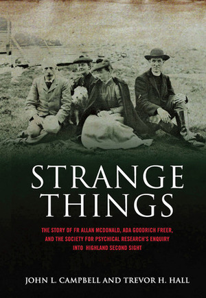 Strange Things: The Story of Fr Allan McDonald, Ada Goodrich Freer, and the Society for Physical Research's Enquiry into Highland Second Sight by John Lorne Campbell, Trevor H. Hall