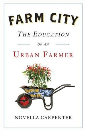 Farm City: The Education of an Urban Farmer by Novella Carpenter