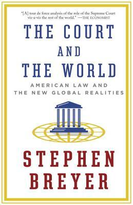 The Court and the World: American Law and the New Global Realities by Stephen Breyer