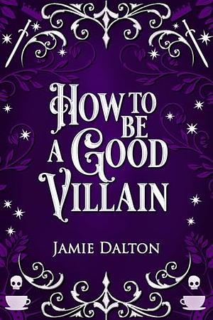 How to Be a Good Villain: A Fantasy Romcom by Jamie Dalton