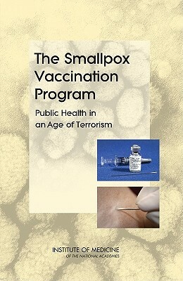 The Smallpox Vaccination Program: Public Health in an Age of Terrorism by Institute of Medicine, Board on Health Promotion and Disease Pr, Committee on Smallpox Vaccination Progra