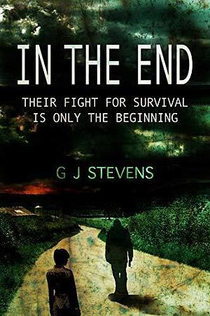 In the End: Their Fight for Survival Is Only the Beginning by G.J. Stevens