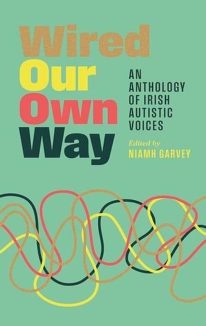 Wired Our Own Way: An Anthology of Irish Autistic Voices by Niamh Garvey