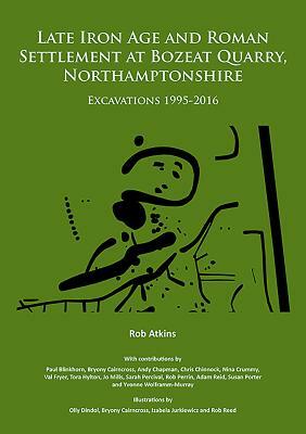 Late Iron Age and Roman Settlement at Bozeat Quarry, Northamptonshire: Excavations 1995-2016 by Rob Atkins