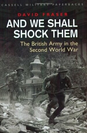 And We Shall Shock Them: The British Army in the Second World War by David Fraser