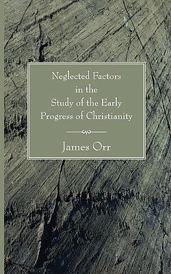 Neglected Factors in the Study of the Early Progress of Christianity by James Orr