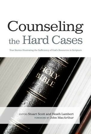 Counseling the Hard Cases: True Stories Illustrating the Sufficiency of God's Resources in Scripture: True Stories Illustrating the Sufficiency of God's Resources in Scripture by Stuart W. Scott