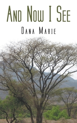 And Now I See by Dana Marie