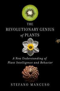 The Revolutionary Genius of Plants: A New Understanding of Plant Intelligence and Behavior by Stefano Mancuso