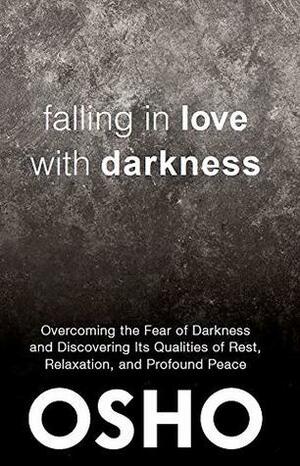 Falling in Love With Darkness: overcoming the fear of darkness and discovering its qualities of rest, relaxation, and profound peace by Osho, Osho International Foundation