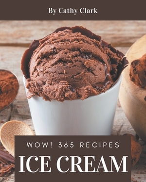 Wow! 365 Ice Cream Recipes: Make Cooking at Home Easier with Ice Cream Cookbook! by Cathy Clark