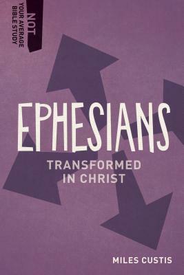 Ephesians: Transformed in Christ by Miles Custis