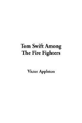 Tom Swift Among the Fire Fighters by Victor Appleton