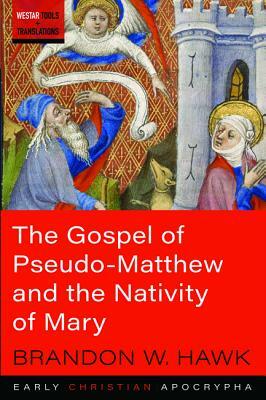 The Gospel of Pseudo-Matthew and the Nativity of Mary by Brandon W. Hawk