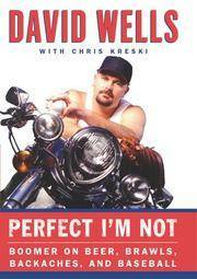 Perfect I'm Not: Boomer on Beer, Brawls, Backaches, and Baseball by David Wells