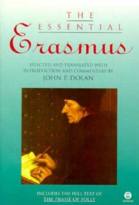 The Essential Erasmus: Includes the Full Text of the Praise of Folly by Desiderius Erasmus