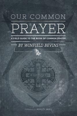 Our Common Prayer: A Field Guide to the Book of Common Prayer by Winfield Bevins