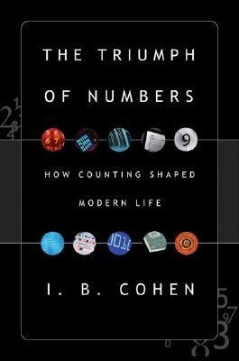 The Triumph of Numbers: How Counting Shaped Modern Life by I. Bernard Cohen