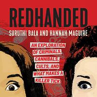 RedHanded: An Exploration of Criminals, Cannibals, Cults, and What Makes a Killer Tick by Suruthi Bala, Hannah Maguire