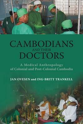 Cambodians and Their Doctors: A Medical Anthropology of Colonial and Post-Colonial Cambodia by Ing-Britt Trankell, Jan Ovesen