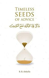 Timeless Seeds of Advice: The Sayings of Prophet Muhammad ﷺ , Ibn Taymiyyah, Ibn al-Qayyim, Ibn al-Jawzi and Other Prominent Scholars in Bringing Comfort and Hope to the Soul by B.B. Abdulla