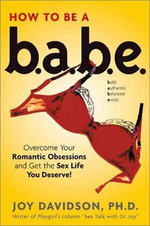 How to Be a Babe: Overcome Your Romantic Obsessions and Get the Sex Life You Deserve by Joy Davidson