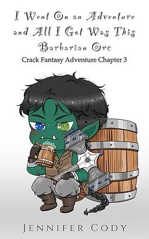 I Went on an Adventure and All I Got Was This Barbarian Orc: Crack Fantasy Adventure Chapter 3 by Jennifer Cody, Jennifer Cody