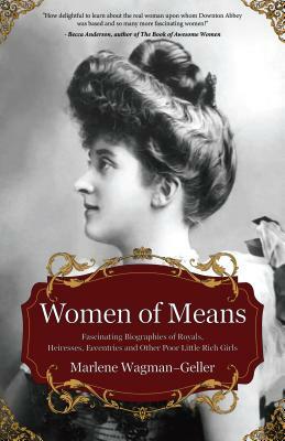 Women of Means: The Fascinating Biographies of Royals, Heiresses, Eccentrics and Other Poor Little Rich Girls (BIOS of Royalty and Ric by Marlene Wagman-Geller