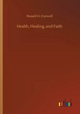 Health, Healing, and Faith by Russell H. Conwell