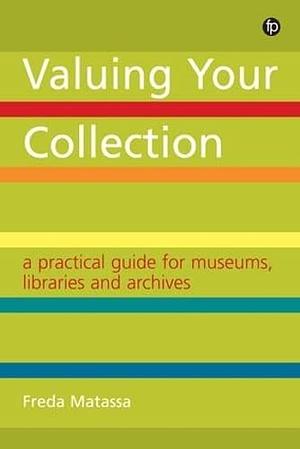 Valuing Your Collection: A practical guide for museums, libraries and archives by Freda Matassa