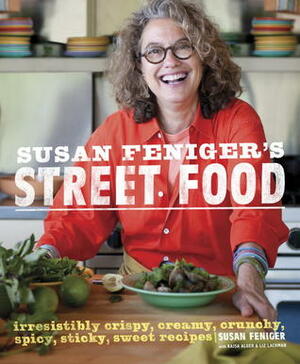 Susan Feniger's Street Food: Irresistibly Crispy, Creamy, Crunchy, Spicy, Sticky, Sweet Recipes by Susan Feniger, Kajsa Alger, Liz Lachman