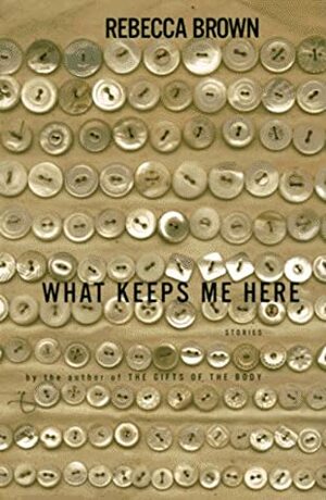 What Keeps Me Here: Stories by Rebecca Brown