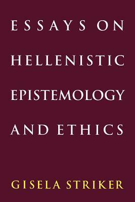 Essays on Hellenistic Epistemology and Ethics by Gisela Striker