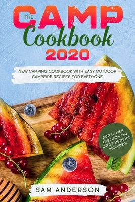 The Camp Cookbook 2020: New Camping Cookbook with Easy Outdoor Campfire recipes for Everyone. Dutch Oven, Cast Iron and Other Methods Included by Sam Anderson