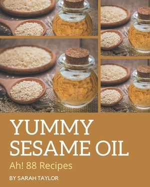 Ah! 88 Yummy Sesame Oil Recipes: Yummy Sesame Oil Cookbook - Your Best Friend Forever by Sarah Taylor
