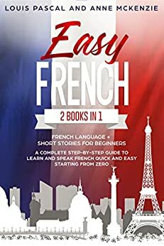 Easy French: 2 Books in 1 French Language + Short Stories for Beginners. A complete step-by-step guide to learn and speak French quick and easy starting from zero by Anne McKenzie, Louis Pascal