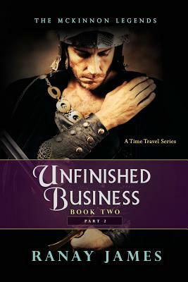 Unfinished Business: Book 2 Part 2: The McKinnon Legends A Time Travel Series by Ranay James