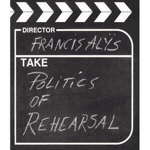 Francis Alys: Politics of Rehearsal With CDROM by Francis Alÿs, Russell Ferguson
