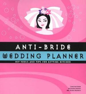Anti-Bride Wedding Planner: Hip Tools and Tips for Getting Hitched by Carolyn Gerin, Ithinand Tubkam, Kathleen Hughes