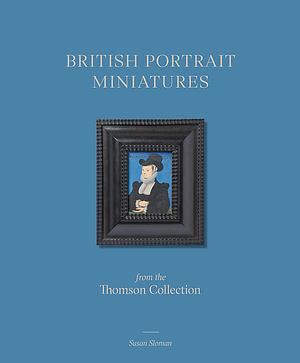 British Portrait Miniatures from the Thomson Collection by Susan Sloman