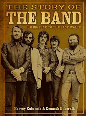 The Story of The Band: From Big Pink to The Last Waltz by Harvey Kubernik