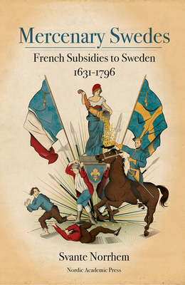 Mercenary Swedes: French Subsidies to Sweden 1631-1796 by Svante Norrhem