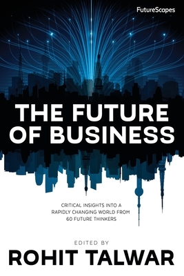 The Future of Business: Critical Insights into a Rapidly Changing World from 60 Future Thinkers by Rohit Talwar