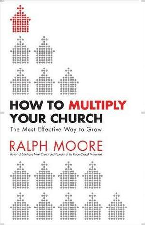 How to Multiply Your Church: The Most Effective Way to Grow God's Kingdom by Ralph Moore