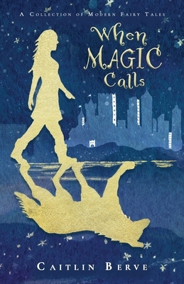 When Magic Calls: A Collection of Modern Fairy Tales by Caitlin Berve