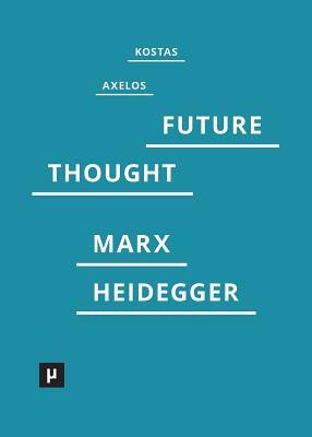 Introduction to a Future Way of Thought: On Marx and Heidegger by Kostas Axelos