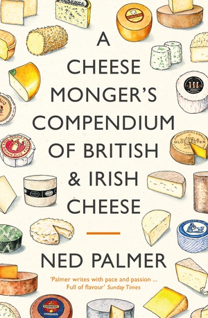 A Cheesemonger's Compendium of British & Irish Cheese by Ned Palmer