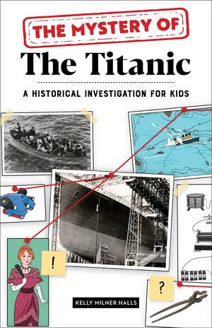 The Mystery of the Titanic: A Historical Investigation for Kids by Kelly Milner Halls