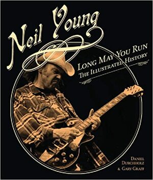 Neil Young: Long May You Run: The Illustrated History by Daniel Durchholz, Gary Graff