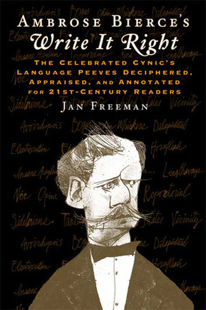 Write It Right: The Celebrated Cynic's Language Peeves Deciphered, Appraised, and Annotated for 21st-Century Readers by Ambrose Bierce, Jan Freeman